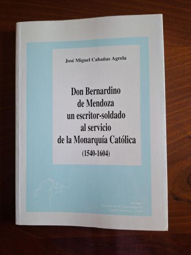 Don Bernardino de Mendoza un escritor-soldado al servicio de la Monarquía Católica (1540-1604)